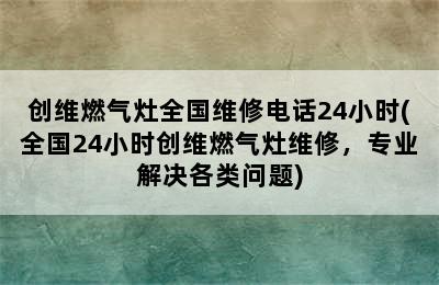 创维燃气灶全国维修电话24小时(全国24小时创维燃气灶维修，专业解决各类问题)