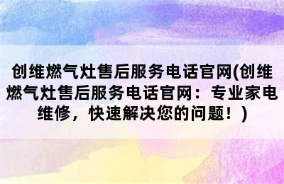 创维燃气灶售后服务电话官网(创维燃气灶售后服务电话官网：专业家电维修，快速解决您的问题！)