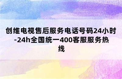 创维电视售后服务电话号码24小时-24h全国统一400客服服务热线