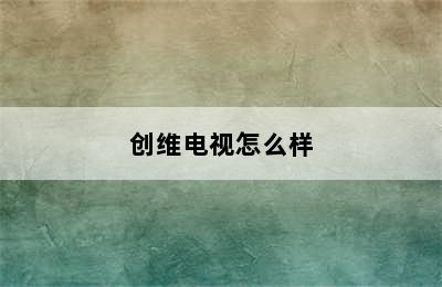 创维电视怎么样