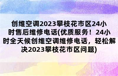 创维空调2023攀枝花市区24小时售后维修电话(优质服务！24小时全天候创维空调维修电话，轻松解决2023攀枝花市区问题)