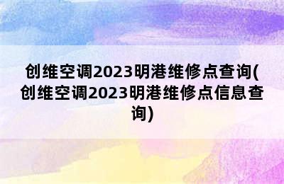 创维空调2023明港维修点查询(创维空调2023明港维修点信息查询)