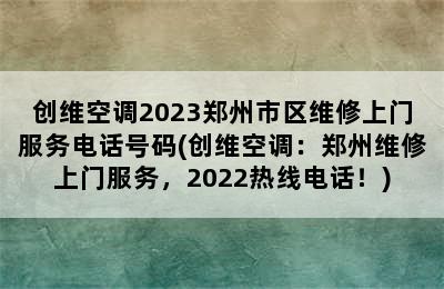 创维空调2023郑州市区维修上门服务电话号码(创维空调：郑州维修上门服务，2022热线电话！)