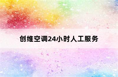 创维空调24小时人工服务