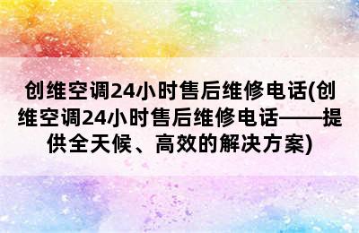 创维空调24小时售后维修电话(创维空调24小时售后维修电话——提供全天候、高效的解决方案)