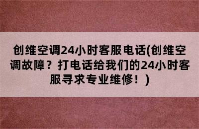 创维空调24小时客服电话(创维空调故障？打电话给我们的24小时客服寻求专业维修！)