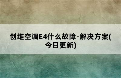 创维空调E4什么故障-解决方案(今日更新)