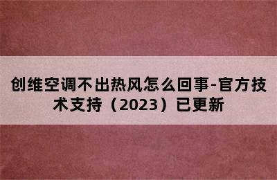 创维空调不出热风怎么回事-官方技术支持（2023）已更新