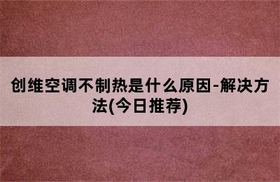 创维空调不制热是什么原因-解决方法(今日推荐)