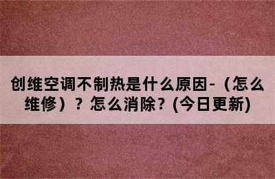 创维空调不制热是什么原因-（怎么维修）？怎么消除？(今日更新)