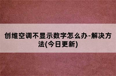 创维空调不显示数字怎么办-解决方法(今日更新)