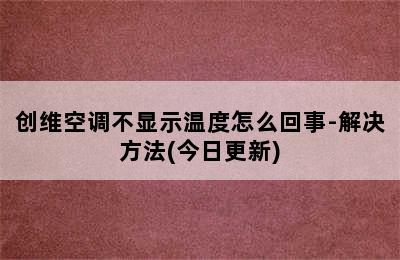 创维空调不显示温度怎么回事-解决方法(今日更新)