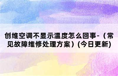 创维空调不显示温度怎么回事-（常见故障维修处理方案）(今日更新)