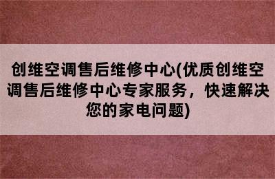 创维空调售后维修中心(优质创维空调售后维修中心专家服务，快速解决您的家电问题)