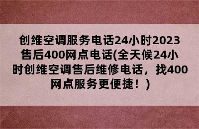 创维空调服务电话24小时2023售后400网点电话(全天候24小时创维空调售后维修电话，找400网点服务更便捷！)