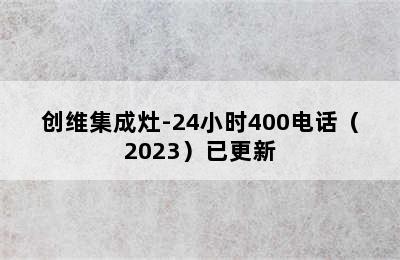 创维集成灶-24小时400电话（2023）已更新