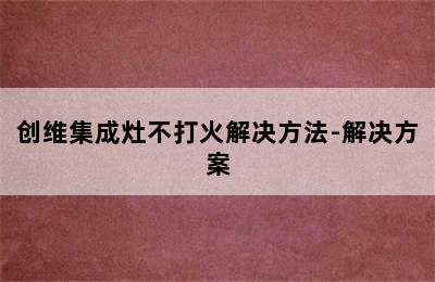 创维集成灶不打火解决方法-解决方案