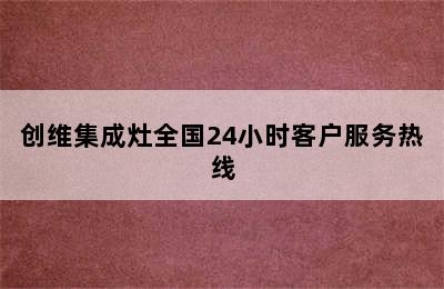 创维集成灶全国24小时客户服务热线