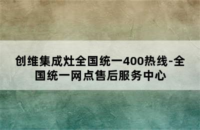 创维集成灶全国统一400热线-全国统一网点售后服务中心