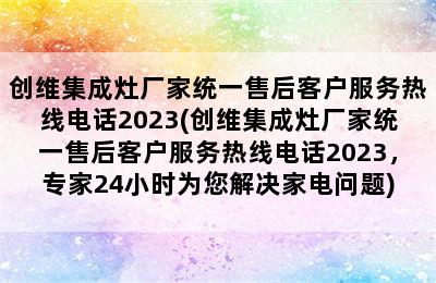 创维集成灶厂家统一售后客户服务热线电话2023(创维集成灶厂家统一售后客户服务热线电话2023，专家24小时为您解决家电问题)