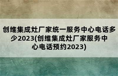 创维集成灶厂家统一服务中心电话多少2023(创维集成灶厂家服务中心电话预约2023)