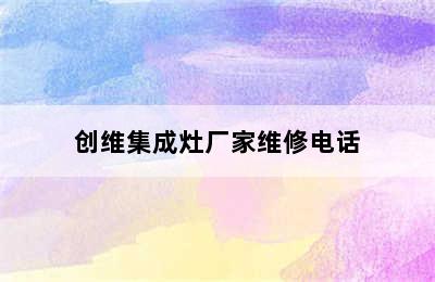 创维集成灶厂家维修电话