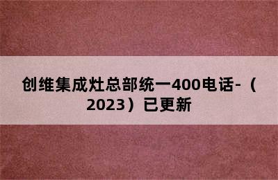 创维集成灶总部统一400电话-（2023）已更新