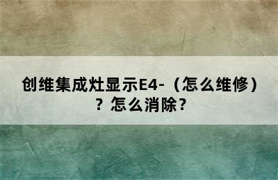 创维集成灶显示E4-（怎么维修）？怎么消除？