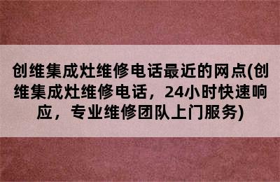 创维集成灶维修电话最近的网点(创维集成灶维修电话，24小时快速响应，专业维修团队上门服务)