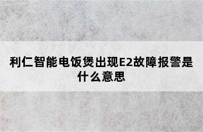 利仁智能电饭煲出现E2故障报警是什么意思