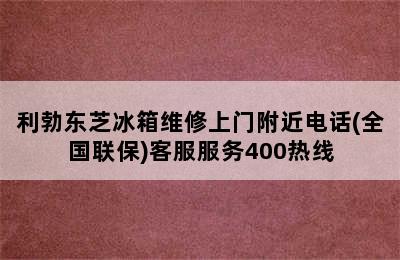 利勃东芝冰箱维修上门附近电话(全国联保)客服服务400热线