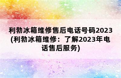 利勃冰箱维修售后电话号码2023(利勃冰箱维修：了解2023年电话售后服务)