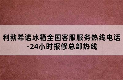 利勃希诺冰箱全国客服服务热线电话-24小时报修总部热线