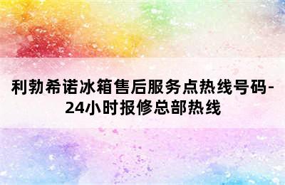 利勃希诺冰箱售后服务点热线号码-24小时报修总部热线