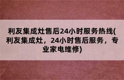 利友集成灶售后24小时服务热线(利友集成灶，24小时售后服务，专业家电维修)