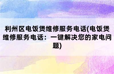 利州区电饭煲维修服务电话(电饭煲维修服务电话：一键解决您的家电问题)