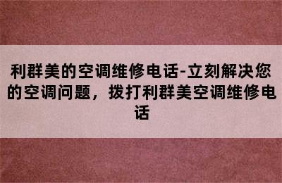 利群美的空调维修电话-立刻解决您的空调问题，拨打利群美空调维修电话