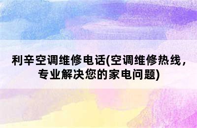 利辛空调维修电话(空调维修热线，专业解决您的家电问题)