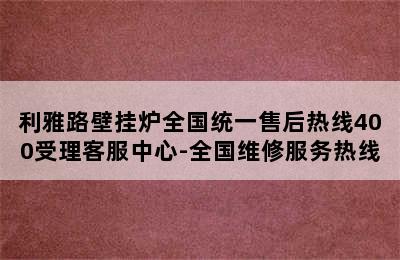 利雅路壁挂炉全国统一售后热线400受理客服中心-全国维修服务热线