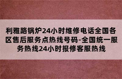 利雅路锅炉24小时维修电话全国各区售后服务点热线号码-全国统一服务热线24小时报修客服热线