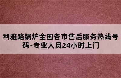 利雅路锅炉全国各市售后服务热线号码-专业人员24小时上门