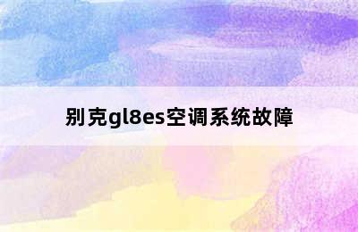 别克gl8es空调系统故障