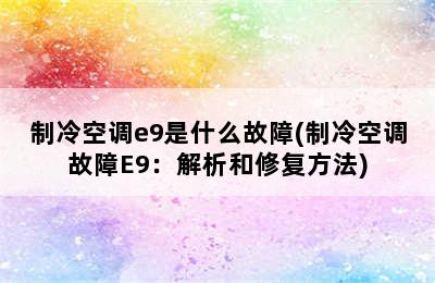 制冷空调e9是什么故障(制冷空调故障E9：解析和修复方法)