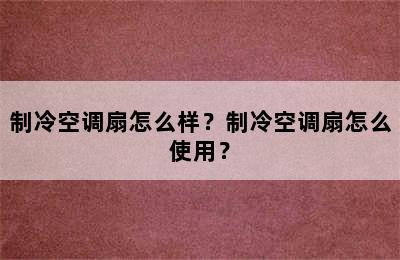 制冷空调扇怎么样？制冷空调扇怎么使用？