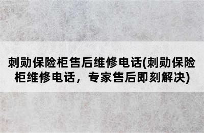 刺勋保险柜售后维修电话(刺勋保险柜维修电话，专家售后即刻解决)