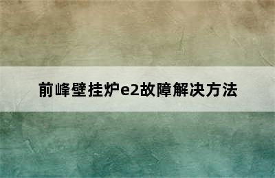 前峰壁挂炉e2故障解决方法