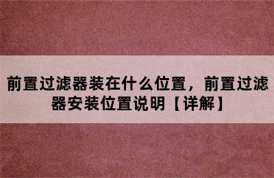 前置过滤器装在什么位置，前置过滤器安装位置说明【详解】