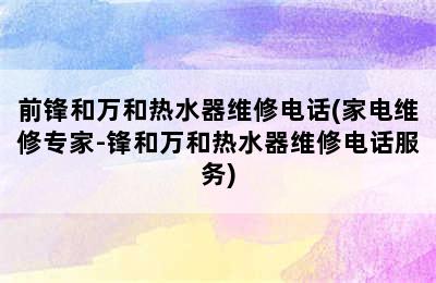 前锋和万和热水器维修电话(家电维修专家-锋和万和热水器维修电话服务)