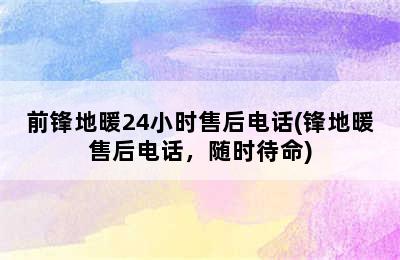 前锋地暖24小时售后电话(锋地暖售后电话，随时待命)