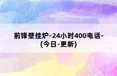 前锋壁挂炉-24小时400电话-(今日-更新)